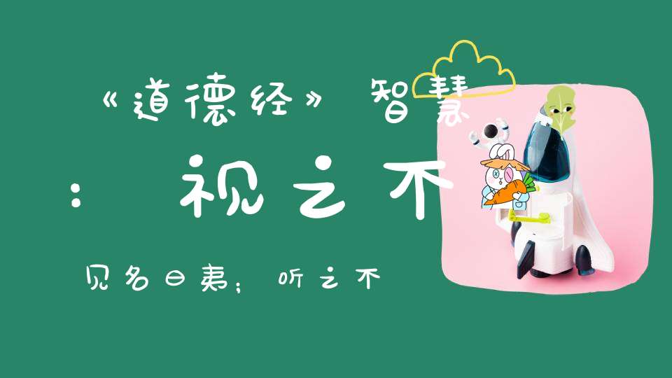 《道德经》智慧:视之不见名曰夷﹔听之不闻名曰希﹔搏之不得名曰微。
