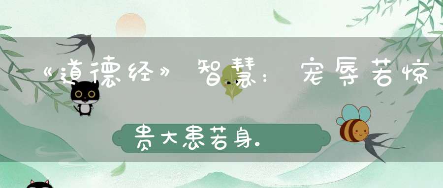 《道德经》智慧：宠辱若惊贵大患若身。