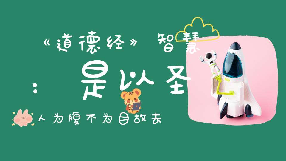 《道德经》智慧：是以圣人为腹不为目故去彼取此。