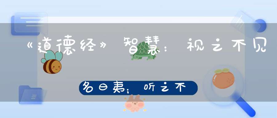 《道德经》智慧：视之不见名曰夷﹔听之不闻名曰希﹔搏之不得名曰微。