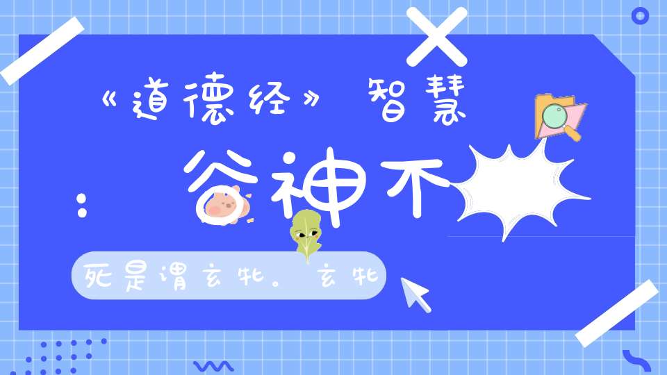 《道德经》智慧：谷神不死是谓玄牝。玄牝之门是谓天地根。