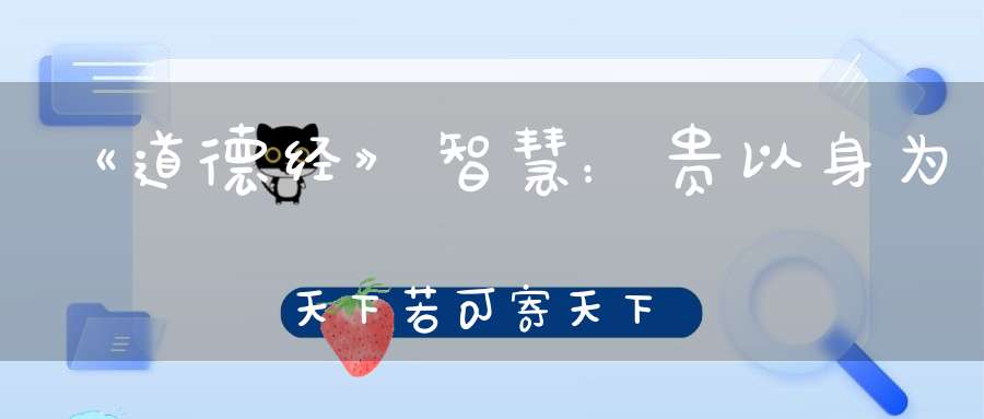 《道德经》智慧：贵以身为天下若可寄天下