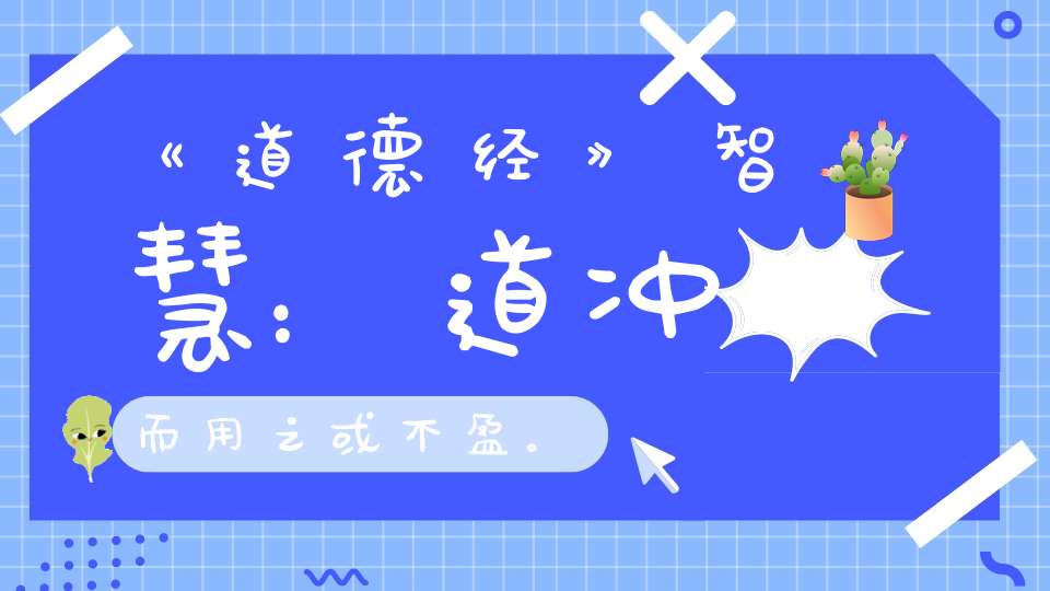 《道德经》智慧：道冲而用之或不盈。