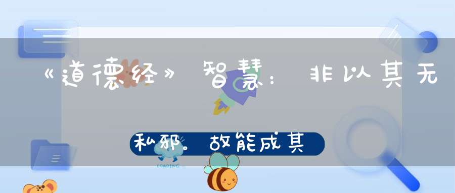 《道德经》智慧：非以其无私邪。故能成其私。