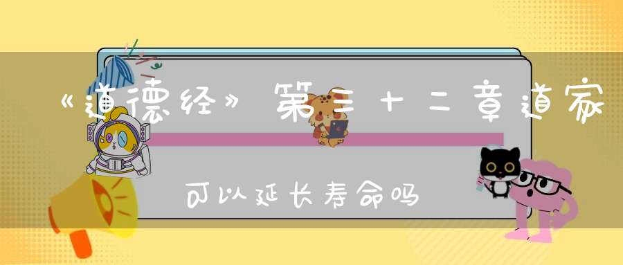 《道德经》第三十二章道家可以延长寿命吗(下）