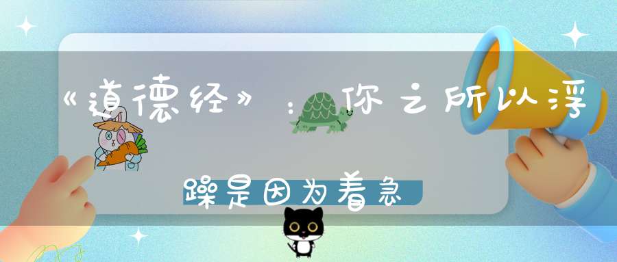 《道德经》：你之所以浮躁是因为着急