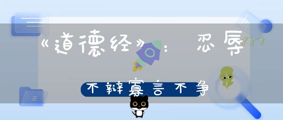 《道德经》：忍辱不辩寡言不争