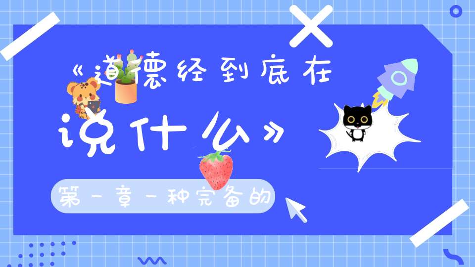 《道德经到底在说什么》第一章一种完备的宇宙观：道可道非常道