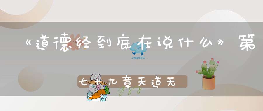 《道德经到底在说什么》第七十九章天道无亲常与善人