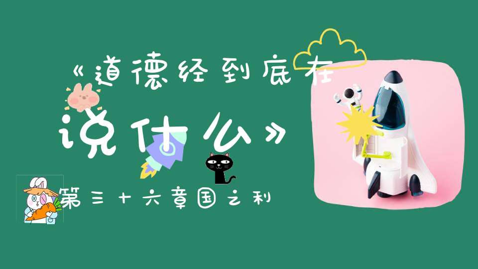 《道德经到底在说什么》第三十六章国之利器不可以示人