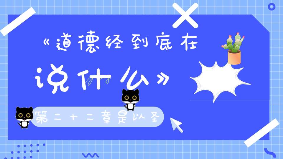 《道德经到底在说什么》第二十二章是以圣人抱一为天下式