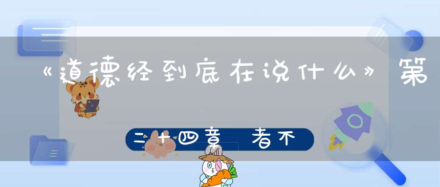 《道德经到底在说什么》第二十四章跂者不立跨者不行