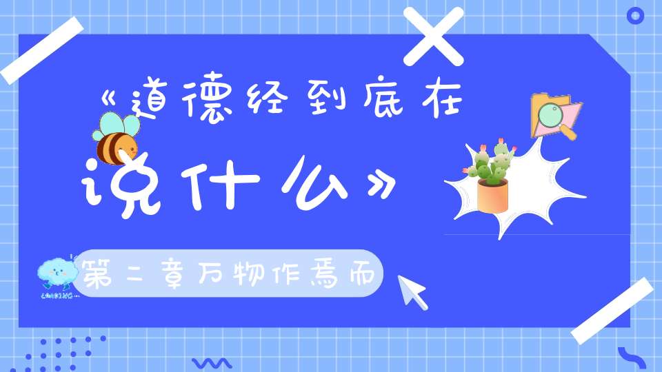 《道德经到底在说什么》第二章万物作焉而不辞