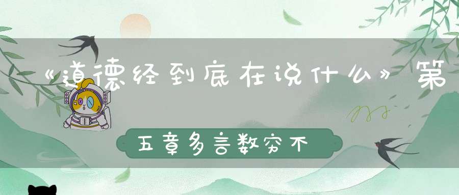 《道德经到底在说什么》第五章多言数穷不如守中
