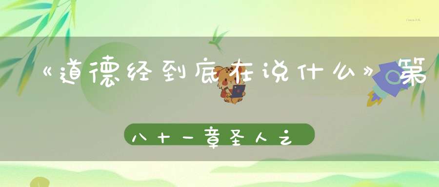 《道德经到底在说什么》第八十一章圣人之道为而不争