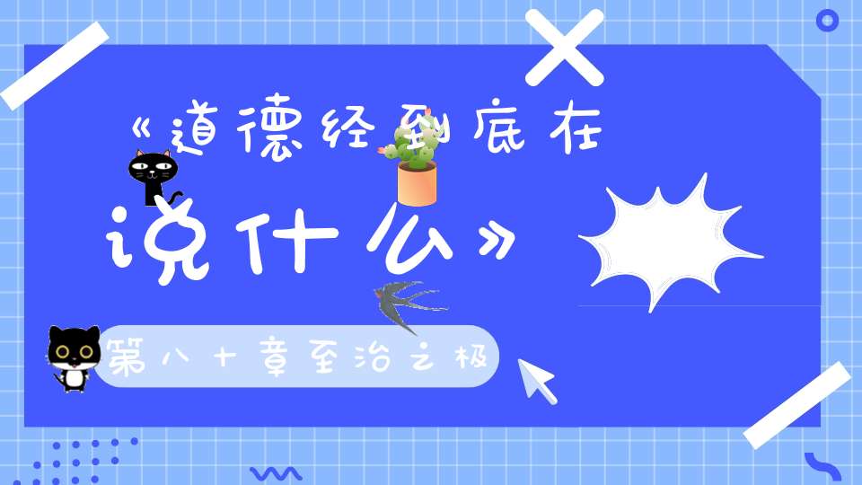 《道德经到底在说什么》第八十章至治之极