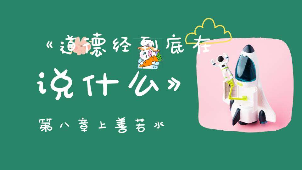 《道德经到底在说什么》第八章上善若水