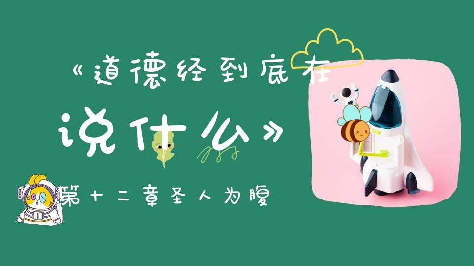 《道德经到底在说什么》第十二章圣人为腹不为目