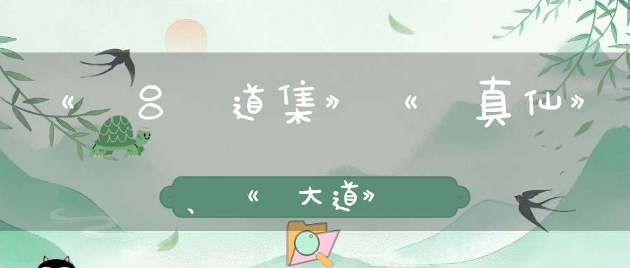 《鍾吕傳道集》《論真仙》、《論大道》