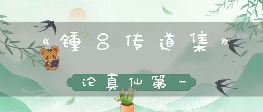 《锺吕传道集》论真仙第一