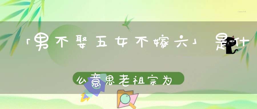 「男不娶五女不嫁六」是什么意思老祖宗为何有如此讲究
