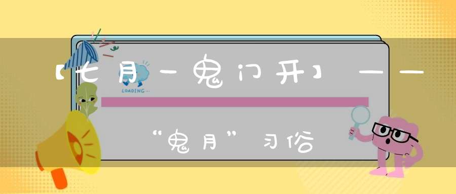 【七月一鬼门开】——“鬼月”习俗