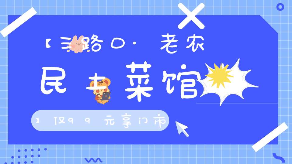 【三路口·老农民土菜馆】仅99元享门市价273元3-4人套餐！农家豆腐羹、油爆虾、红烧土鸡、蒜叶炒肉圆、咸肉炖笋干……吃到地道家