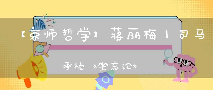 【京师哲学】蒋丽梅丨司马承祯《坐忘论》身心关系研究
