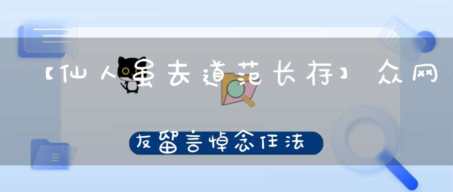 【仙人虽去道范长存】众网友留言悼念任法融道长
