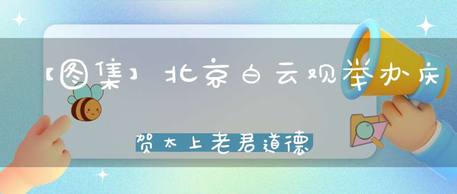 【图集】北京白云观举办庆贺太上老君道德天尊圣诞祝寿法会
