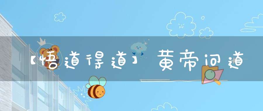 【悟道得道】黄帝问道