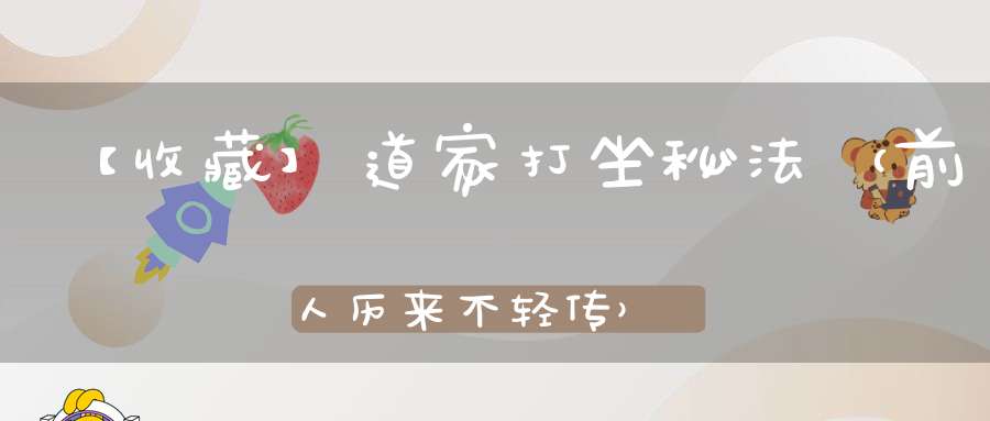 【收藏】道家打坐秘法（前人历来不轻传）