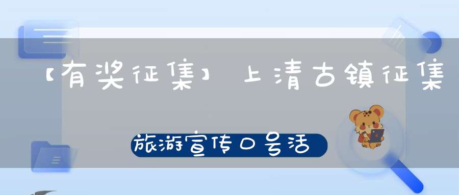 【有奖征集】上清古镇征集旅游宣传口号活动开始啦