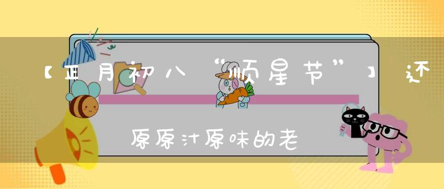 【正月初八“顺星节”】还原原汁原味的老北京民俗“顺星”