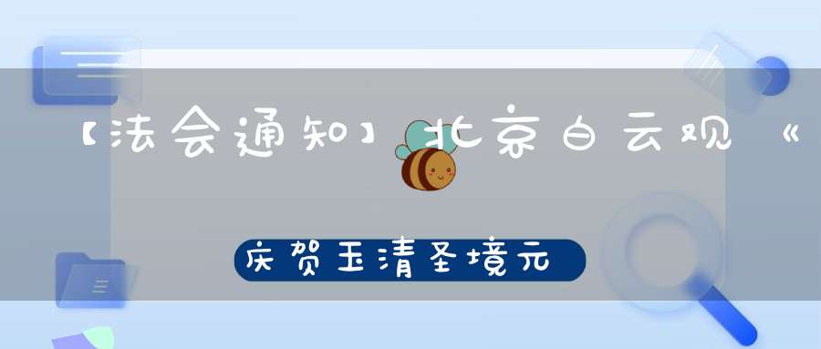 【法会通知】北京白云观《庆贺玉清圣境元始天尊圣诞》祈福法会通知