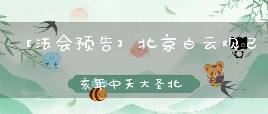 【法会预告】北京白云观己亥年中天大圣北斗九皇九真庆贺法会通知