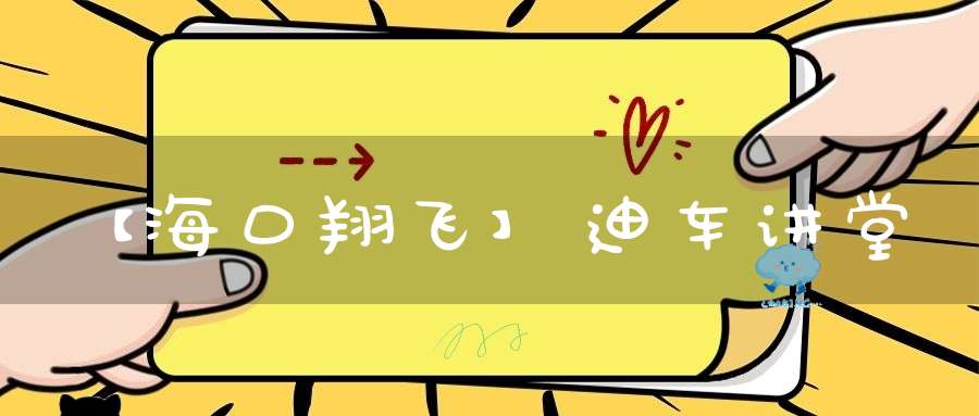 【海口翔飞】迪车讲堂&文笔峰道教文化探索自驾游——海口翔飞王朝新能源幸福车主俱乐部活动圆满结束