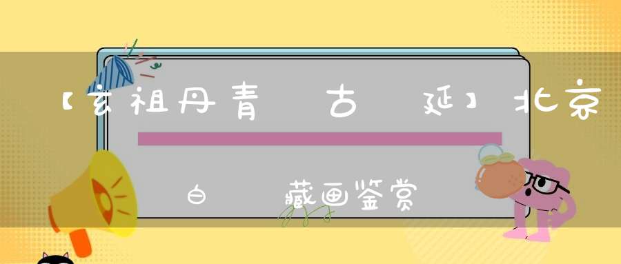 【玄祖丹青亙古綿延】北京白雲觀藏画鉴赏