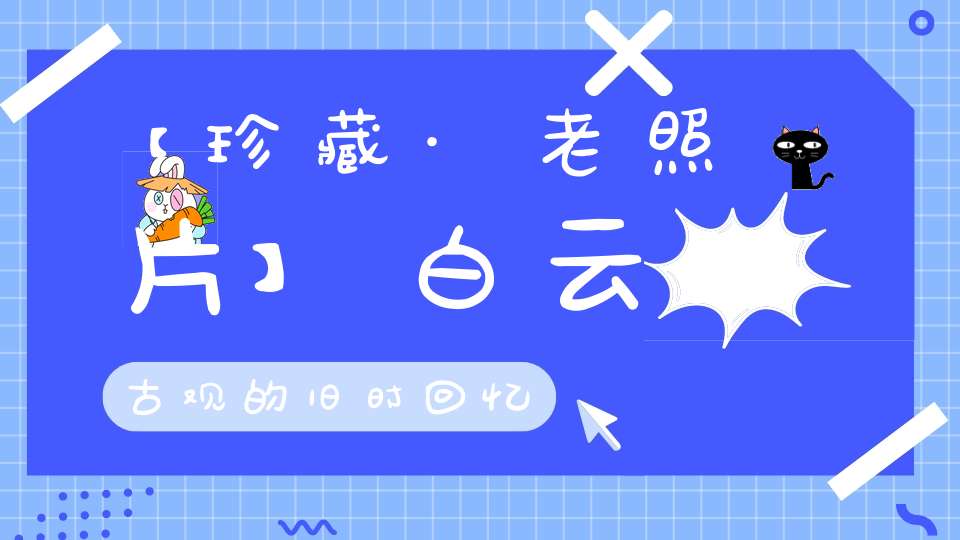 【珍藏·老照片】白云古观的旧时回忆