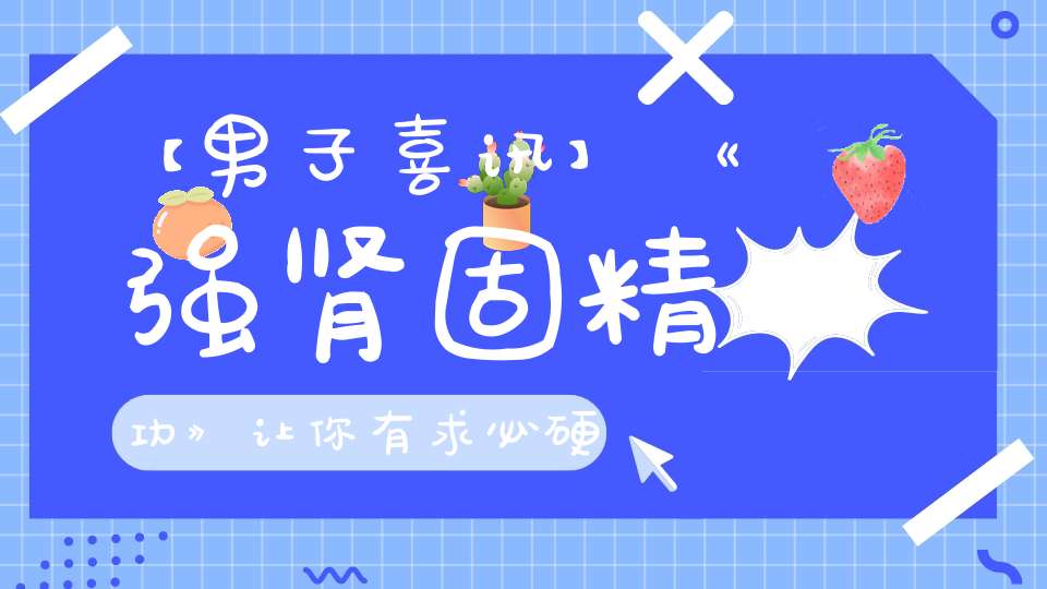 【男子喜讯】《强肾固精功》让你有求必硬