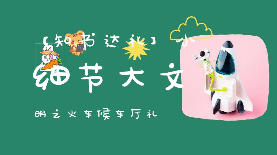 【知书达礼】小细节大文明之火车候车厅礼仪丨好书推荐《老子注译及评介》