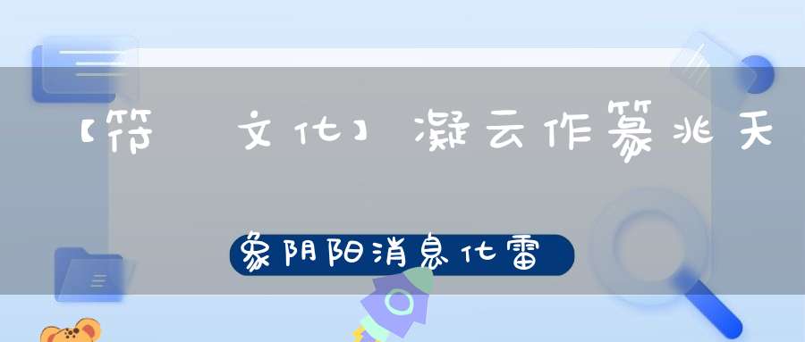 【符箓文化】凝云作篆兆天象阴阳消息化雷电