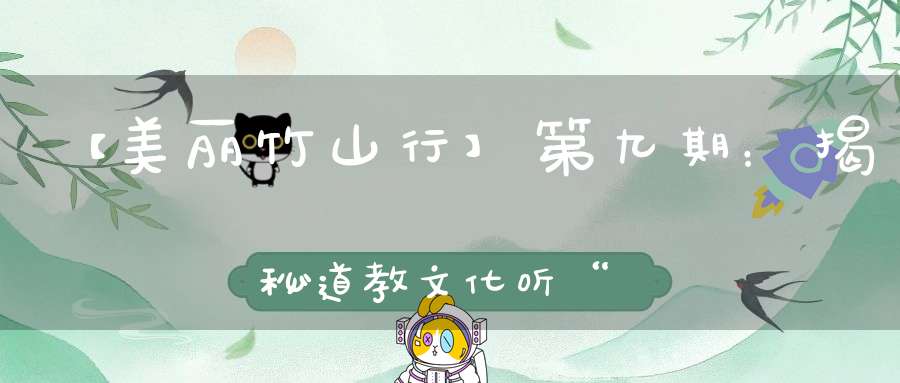 【美丽竹山行】第九期：揭秘道教文化听“沧浪”如何因真武大帝而得名