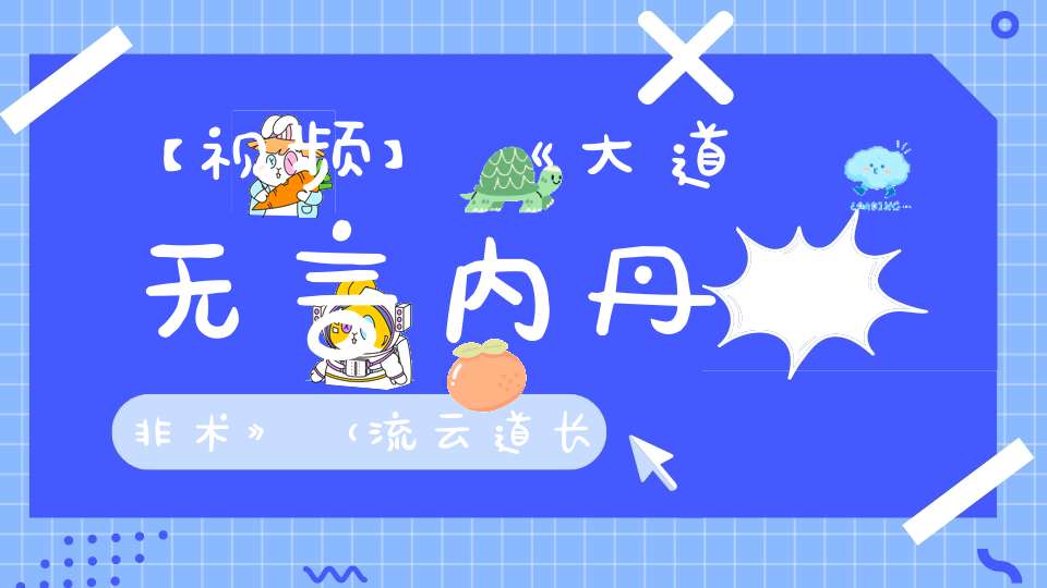 【视频】《大道无言内丹非术》（流云道长）——北京白云观白云讲堂传统文化公益课程