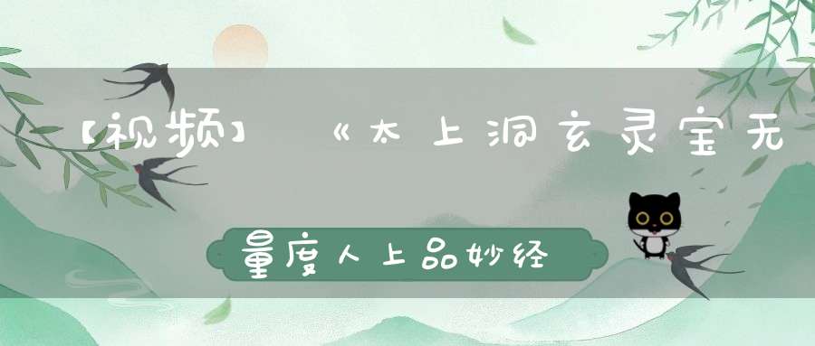 【视频】《太上洞玄灵宝无量度人上品妙经导读（过经）》