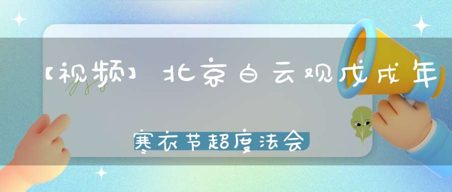 【视频】北京白云观戊戌年寒衣节超度法会摄召（上下）