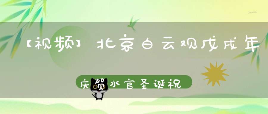 【视频】北京白云观戊戌年庆贺水官圣诞祝寿