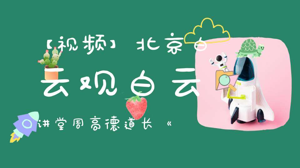 【视频】北京白云观白云讲堂周高德道长《道德经》简读二（第四章——第九章）