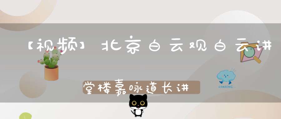 【视频】北京白云观白云讲堂楼嘉咏道长讲《全真青玄济炼铁罐施食》（一）