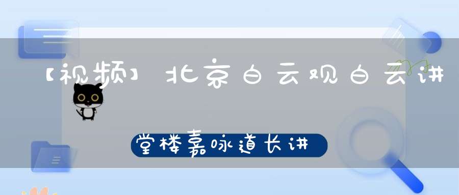 【视频】北京白云观白云讲堂楼嘉咏道长讲《全真青玄济炼铁罐施食》（七）